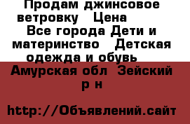 Продам джинсовое ветровку › Цена ­ 800 - Все города Дети и материнство » Детская одежда и обувь   . Амурская обл.,Зейский р-н